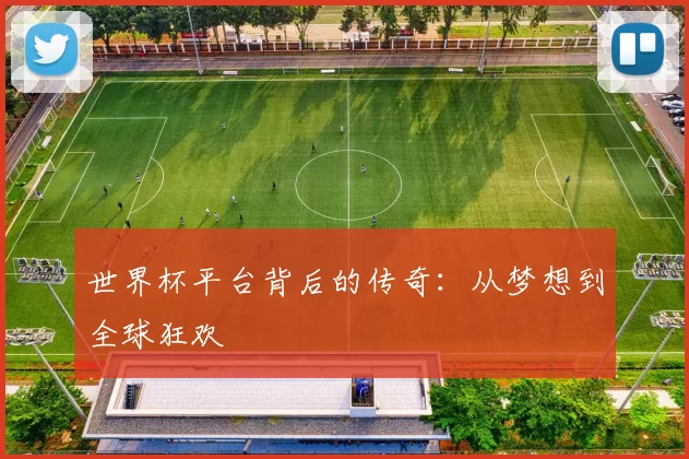 世界杯平台背后的传奇：从梦想到全球狂欢