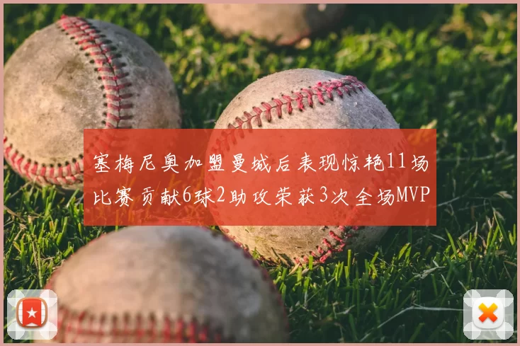 塞梅尼奥加盟曼城后表现惊艳11场比赛贡献6球2助攻荣获3次全场MVP