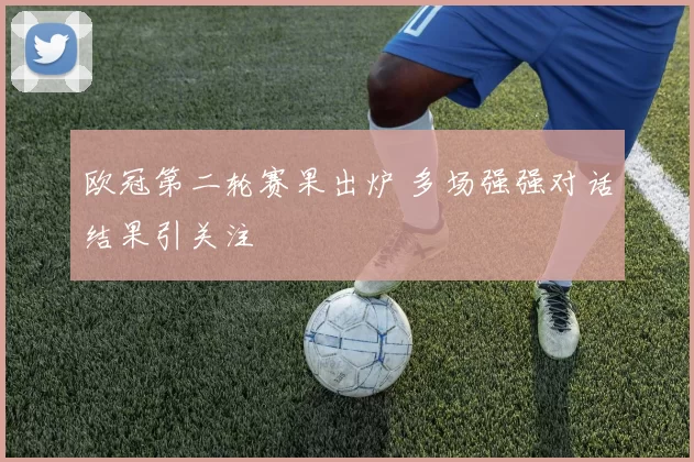 欧冠第二轮赛果出炉 多场强强对话结果引关注