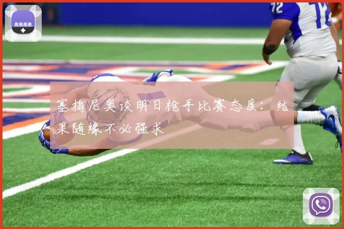 塞梅尼奥谈明日枪手比赛态度:结果随缘不必强求