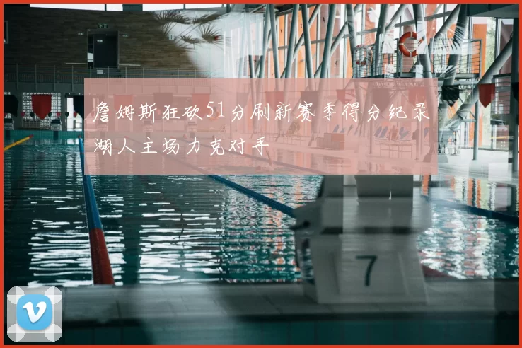 詹姆斯狂砍51分刷新赛季得分纪录湖人主场力克对手