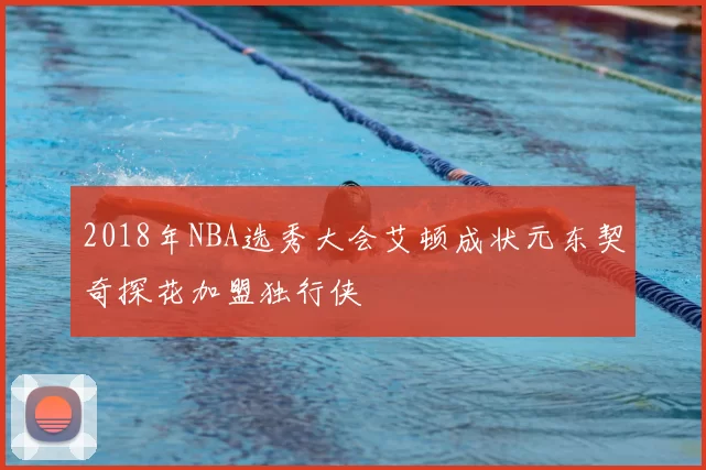 2018年NBA选秀大会艾顿成状元东契奇探花加盟独行侠