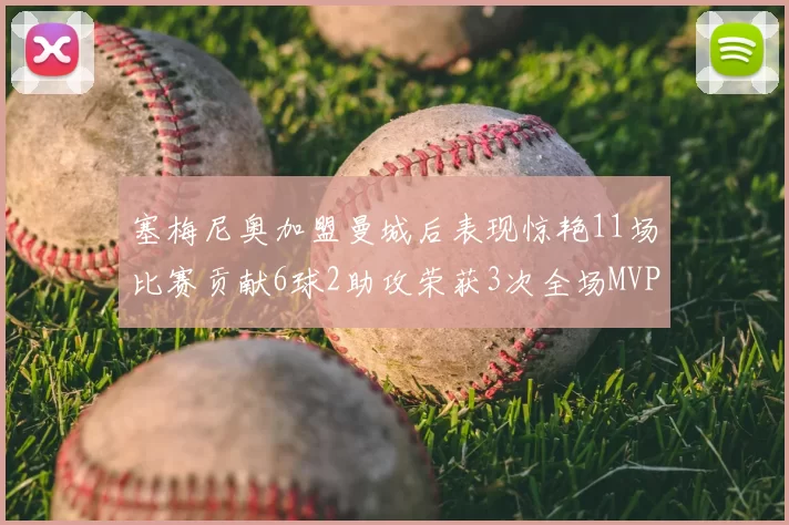 塞梅尼奥加盟曼城后表现惊艳11场比赛贡献6球2助攻荣获3次全场MVP
