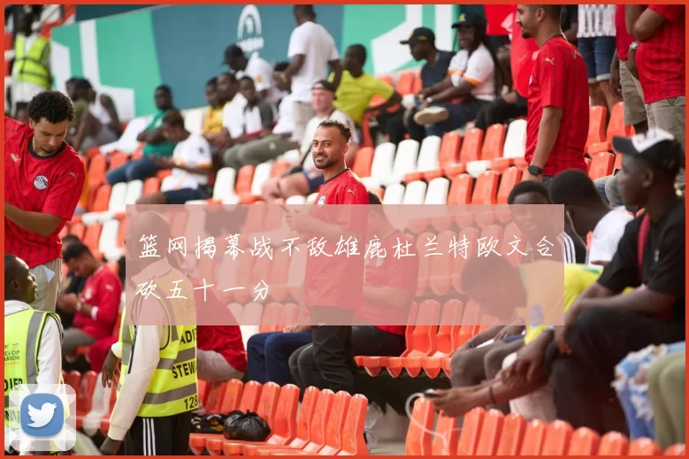 篮网揭幕战不敌雄鹿杜兰特欧文合砍五十一分