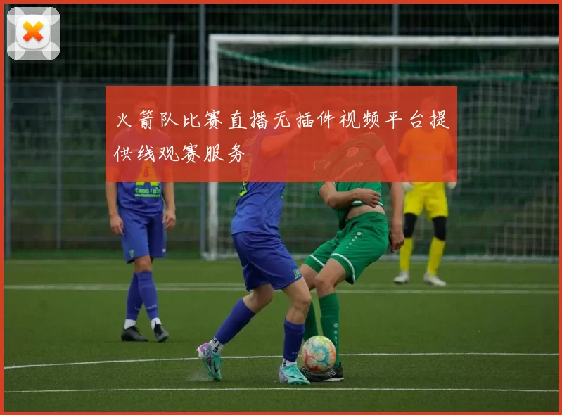 火箭队比赛直播无插件视频平台提供线观赛服务