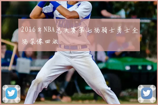 2016年NBA总决赛第七场骑士勇士全场录像回放