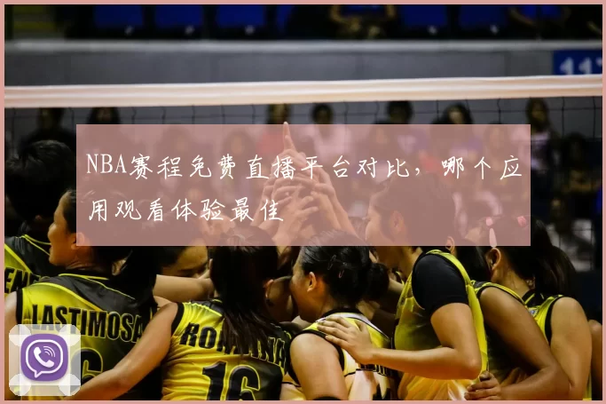 NBA赛程免费直播平台对比，哪个应用观看体验最佳