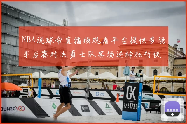 NBA说球帝直播线观看平台提供多场季后赛对决勇士队客场逆转独行侠