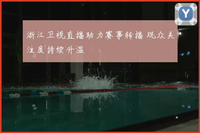 浙江卫视直播助力赛事转播 观众关注度持续升温