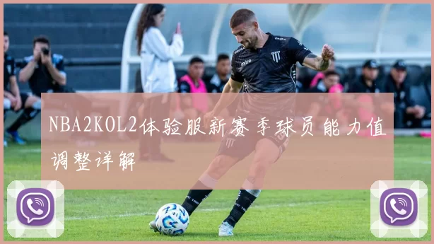 NBA2KOL2体验服新赛季球员能力值调整详解