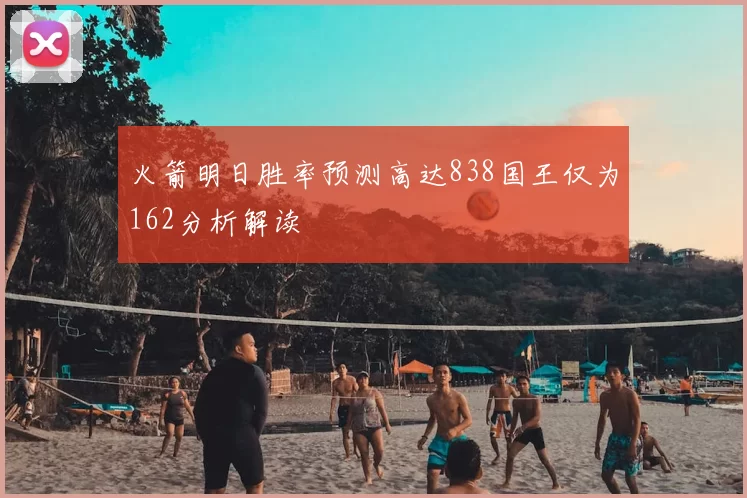 火箭明日胜率预测高达838国王仅为162分析解读